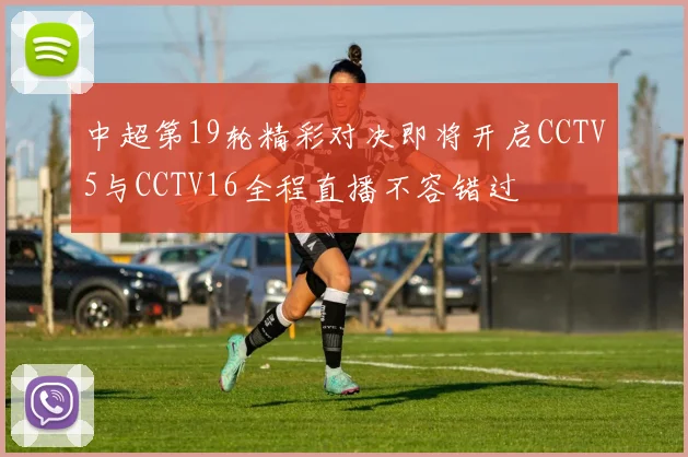 中超第19轮精彩对决即将开启CCTV5与CCTV16全程直播不容错过