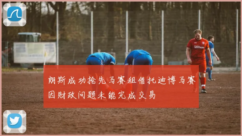 朗斯成功抢先马赛租借托迪博马赛因财政问题未能完成交易
